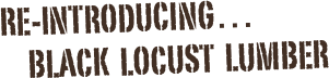 re-InTRODUCING…                    BLACK  LOCUST  lumber